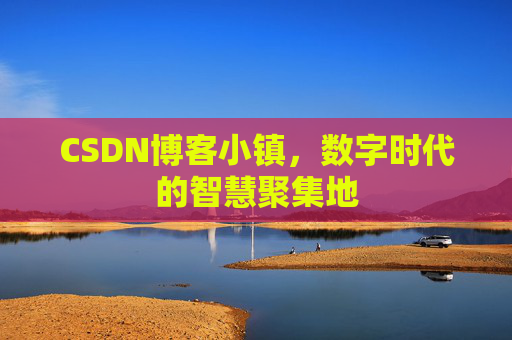 CSDN博客小镇，数字时代的智慧聚集地